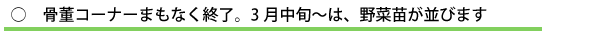 骨董コーナーまもなく終了。3月中旬〜は、野菜苗が並びます