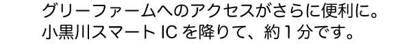 グリーンファームへのアクセスがさらに便利に。小黒川スマートICを降りて約1分